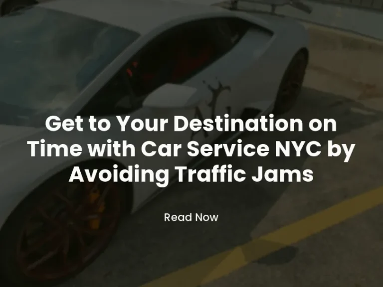 Get to Your Destination on Time with Car Service NYC by Avoiding Traffic Jams